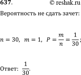 Изображение 637. Чтобы сдать зачёт по математике, надо выучить 30 билетов. Студент не выучил только один билет. Какова вероятность того, что он не сдаст зачёт, отвечая на один...