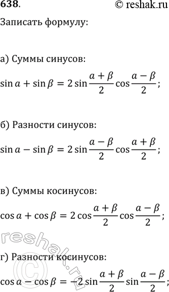 Изображение 638. Запишите формулу:а) суммы синусов;	б) разности синусов;в) суммы косинусов;г) разности...
