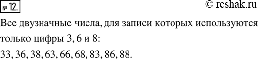 Изображение 12. Запишите все двузначные числа, для записи которых используются только цифры 3, 6 и 8 (цифры могут...