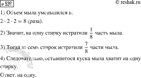 Изображение 539 После того как кусок мыла, имеющий форму прямоугольного параллелепипеда, использовали для стирки семь раз, его длина, ширина и высота уменьшились вдвое. На сколько...